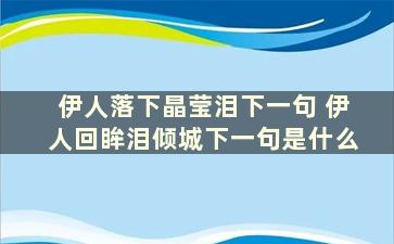 伊人落下晶莹泪下一句 伊人回眸泪倾城下一句是什么